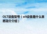 OLT设备型号（olt设备是什么意思简介介绍）