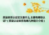 质量体系认证定义是什么,主要有哪些认证?（质量认证体系有哪几种简介介绍）