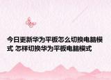 今日更新华为平板怎么切换电脑模式 怎样切换华为平板电脑模式