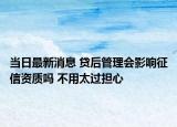 当日最新消息 贷后管理会影响征信资质吗 不用太过担心