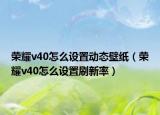 荣耀v40怎么设置动态壁纸（荣耀v40怎么设置刷新率）