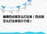 偏旁四点底怎么打出来（四点底怎么打出来简介介绍）