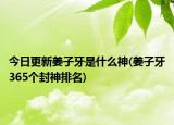 今日更新姜子牙是什么神(姜子牙365个封神排名)