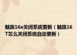 魅族16x关闭系统更新（魅族16T怎么关闭系统自动更新）