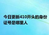 今日更新410开头的身份证号是哪里人