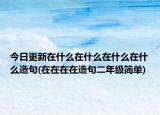 今日更新在什么在什么在什么在什么造句(在在在在造句二年级简单)