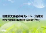 创建新文件的命令为ctrl+（新建文件夹快捷键ctrl加什么简介介绍）