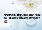 中原地区包括哪些城市简介介绍视频（中原地区包括哪些城市简介介绍）