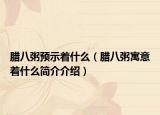 腊八粥预示着什么（腊八粥寓意着什么简介介绍）
