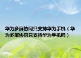 华为多屏协同只支持华为手机（华为多屏协同只支持华为手机吗）