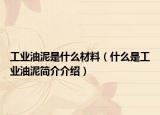 工业油泥是什么材料（什么是工业油泥简介介绍）