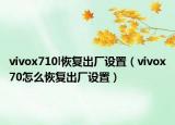 vivox710l恢复出厂设置（vivox70怎么恢复出厂设置）