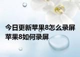 今日更新苹果8怎么录屏 苹果8如何录屏