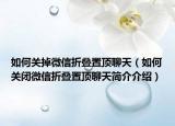 如何关掉微信折叠置顶聊天（如何关闭微信折叠置顶聊天简介介绍）