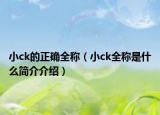 小ck的正确全称（小ck全称是什么简介介绍）