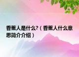 香蕉人是什么?（香蕉人什么意思简介介绍）