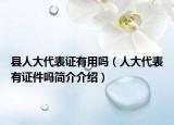 县人大代表证有用吗（人大代表有证件吗简介介绍）