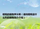 樱桃的植物学分类（请问樱桃是什么科的植物简介介绍）