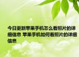 今日更新苹果手机怎么看照片的详细信息 苹果手机如何看照片的详细信息
