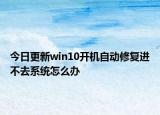 今日更新win10开机自动修复进不去系统怎么办