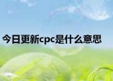 今日更新cpc是什么意思
