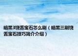 暗黑3饶舌宝石怎么刷（暗黑三刷饶舌宝石技巧简介介绍）