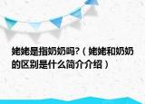 姥姥是指奶奶吗?（姥姥和奶奶的区别是什么简介介绍）