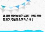硕果累累近义词的成语（硕果累累的近义词是什么简介介绍）