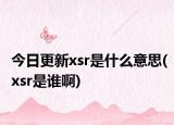 今日更新xsr是什么意思(xsr是谁啊)