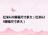 红米k20屏幕尺寸多大（红米k20屏幕尺寸多大）