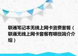 联通笔记本无线上网卡资费套餐（联通无线上网卡套餐有哪些简介介绍）
