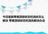 今日更新苹果顶部状态栏消失怎么解决 苹果顶部状态栏消失解决办法