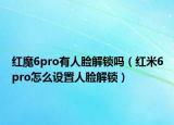 红魔6pro有人脸解锁吗（红米6pro怎么设置人脸解锁）