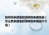 如何将余额宝的钱转到余额里面（怎么把余额宝的钱转到余额简介介绍）