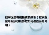 数字卫星电视接收参数表（数字卫星电视接收机参数如何设置简介介绍）