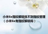 小米6x指纹解锁找不到指纹管理（小米6x有指纹解锁吗）