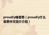proudly啥意思（proudly什么意思中文简介介绍）