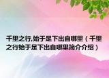 千里之行,始于足下出自哪里（千里之行始于足下出自哪里简介介绍）