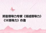 郑雷领导力专家《场域领导力》 《5E领导力》作者