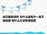 当日最新消息 为什么信用卡一直不能提额 有什么方法快速提额