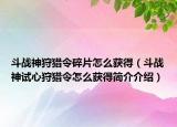 斗战神狩猎令碎片怎么获得（斗战神试心狩猎令怎么获得简介介绍）