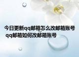 今日更新qq邮箱怎么改邮箱账号 qq邮箱如何改邮箱账号