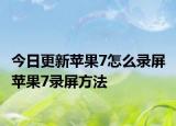 今日更新苹果7怎么录屏 苹果7录屏方法