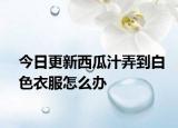 今日更新西瓜汁弄到白色衣服怎么办