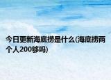 今日更新海底捞是什么(海底捞两个人200够吗)