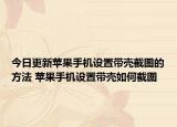 今日更新苹果手机设置带壳截图的方法 苹果手机设置带壳如何截图