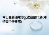 今日更新谌龙怎么读音是什么(刘诗雯个子多高)