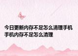 今日更新内存不足怎么清理手机 手机内存不足怎么清理
