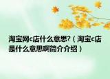 淘宝网c店什么意思?（淘宝c店是什么意思啊简介介绍）