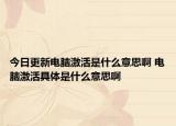 今日更新电脑激活是什么意思啊 电脑激活具体是什么意思啊